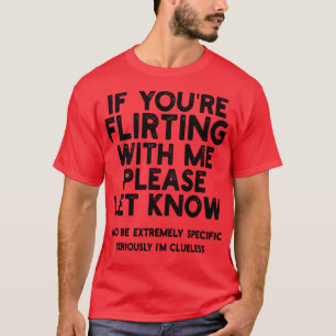 If Youre Flirting With Me Please Let Know And Be E T-Shirt