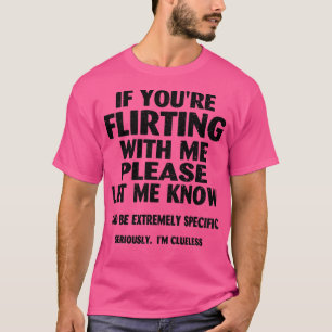 if youre flirting with me please let me know 1 T-Shirt