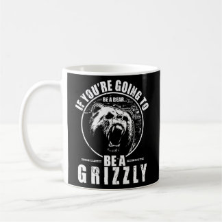 If You'Re Going To Be A Bear Be A Grizzly Coffee Mug