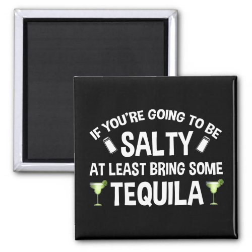 If Youre Going To Be Salty At Least Bring Tequila Magnet
