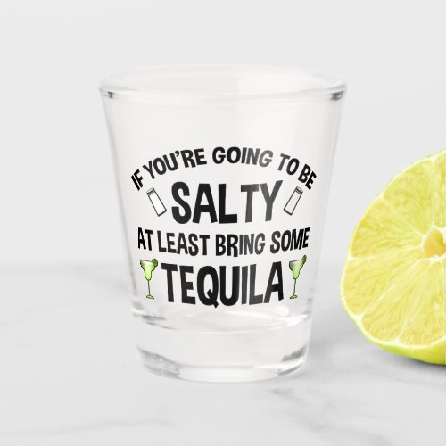 If Youre Going To Be Salty At Least Bring Tequila Shot Glass