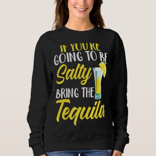 If Youre Going To Be Salty Bring The Tequila Cinc Sweatshirt