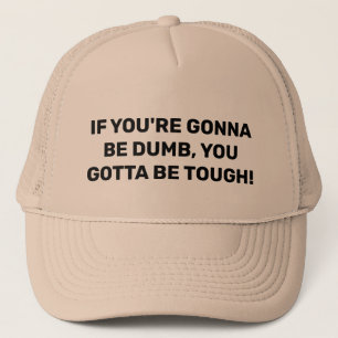 IF YOU'RE GONNA BE DUMB, YOU GOTTA BE TOUGH! TRUCKER HAT