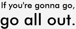 Image result for if you're gonna go, go all out