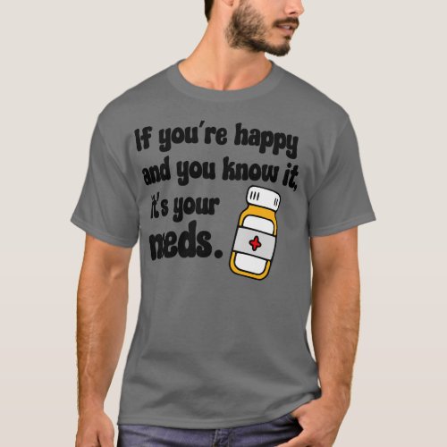 If Youre Happy And You Know It Its Your Meds black T_Shirt