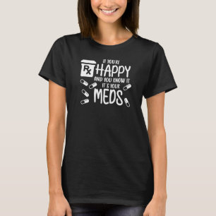 If You're Happy and You Know it It's Your Meds T-Shirt