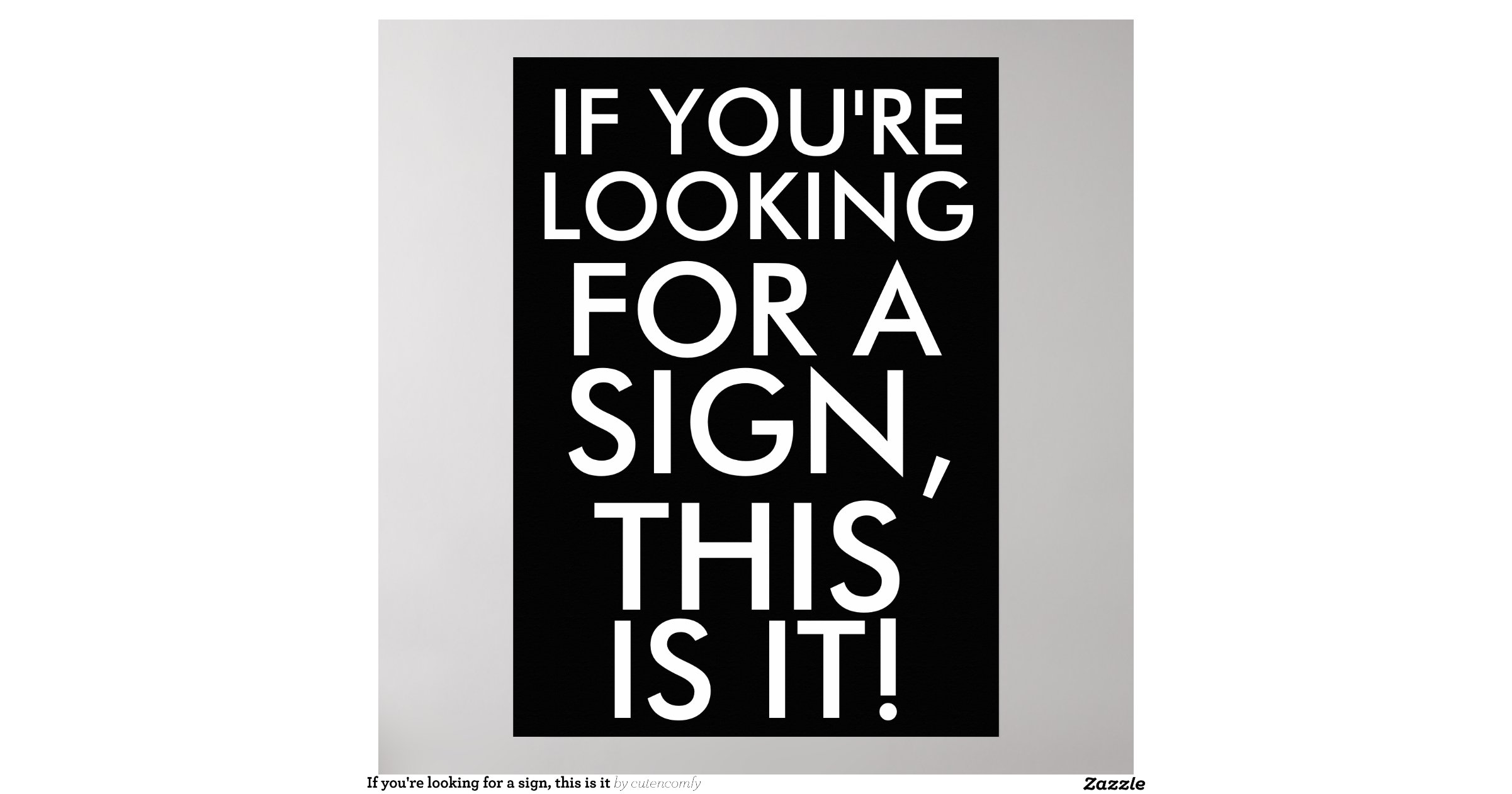 If you're looking for a sign, this is it print | Zazzle