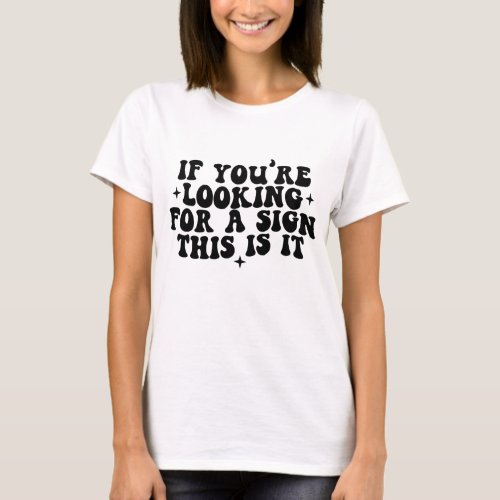 If Youre Looking for a Sign This Is It T_Shirt