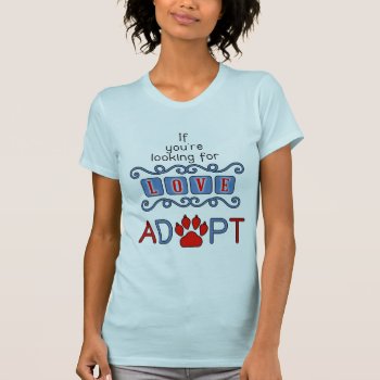 If You're Looking For Love Adopt A Dog T-shirt by PAWSitivelyPETs at Zazzle