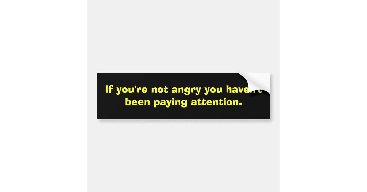 If you're not angry you haven't been paying att... bumper sticker | Zazzle