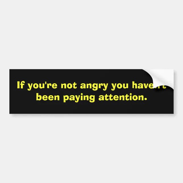 If you're not angry you haven't been paying att... bumper sticker | Zazzle