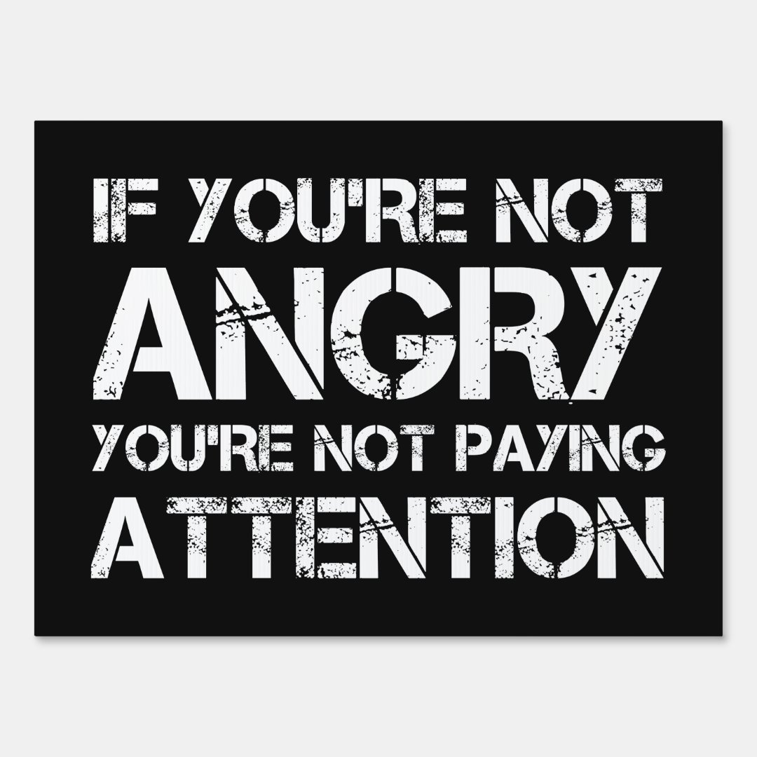 If You Re Not Angry You Re Not Paying Attention Sign Zazzle