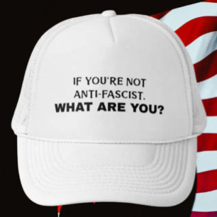 If You're Not Anti-Fascist, What Are You? Bold Trucker Hat