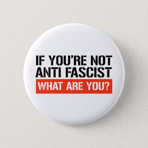 If youre not Anti Fascist what are you Button