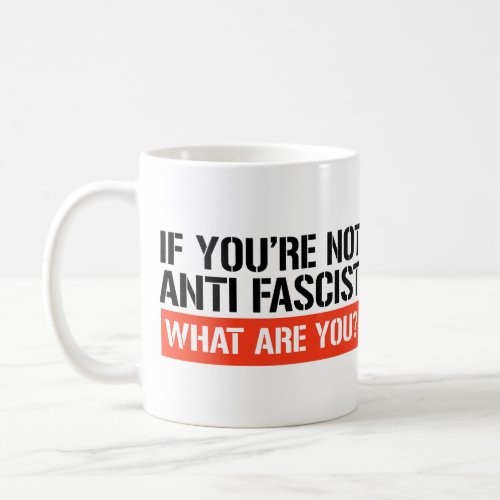If youre not Anti Fascist what are you Coffee Mug