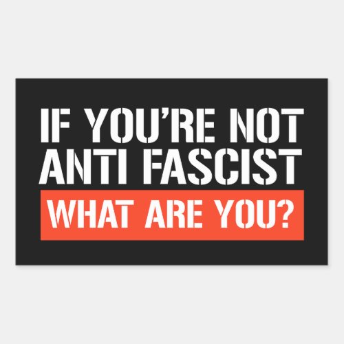 If youre not Anti_Fascist _ What are you Rectangular Sticker
