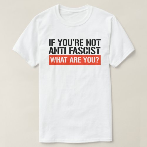 If youre not Anti Fascist what are you T_Shirt