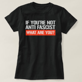 If you're not Anti-Fascist - What are you T-Shirt