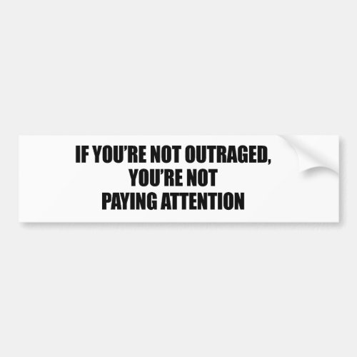 IF YOURE NOT OUTRAGED _ YOURE NOT PAYING ATTENTION BUMPER STICKER