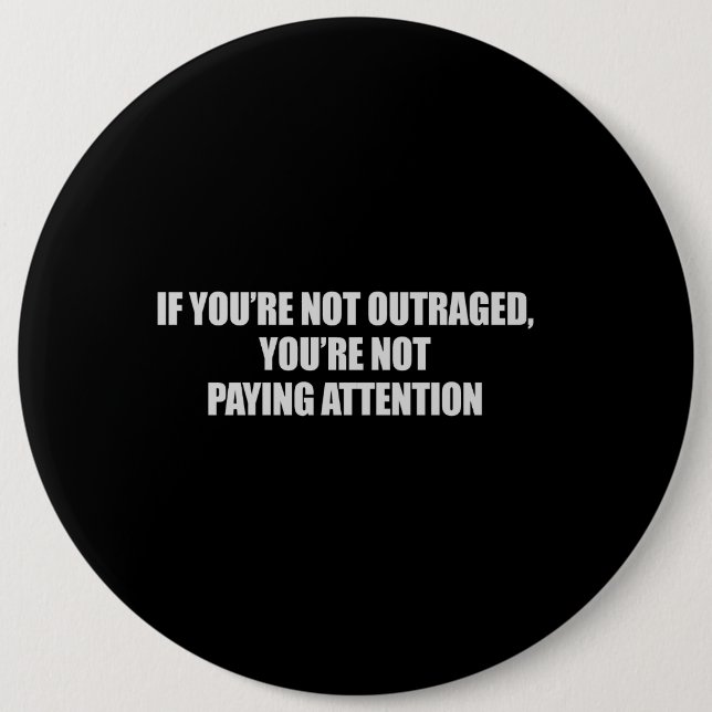 IF YOURE NOT OUTRAGED - YOURE NOT PAYING ATTENTION PINBACK BUTTON (Front)