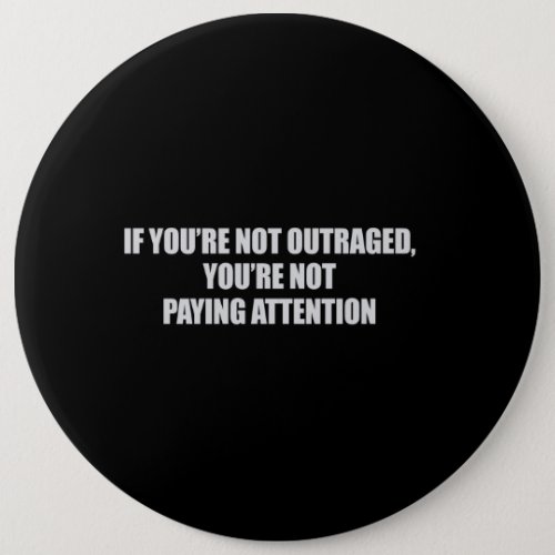 IF YOURE NOT OUTRAGED _ YOURE NOT PAYING ATTENTION PINBACK BUTTON
