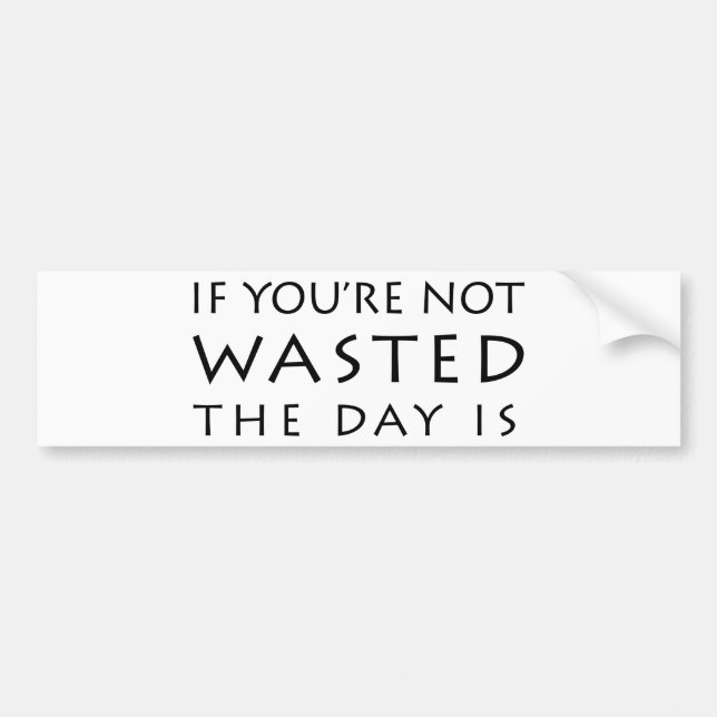 If You're Not Wasted The Day Is Bumper Sticker (Front)