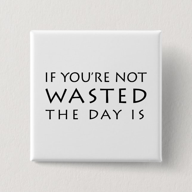 If You're Not Wasted The Day Is Button (Front)