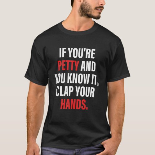 If Youre Petty And You Know It Clap Your Hands T_Shirt