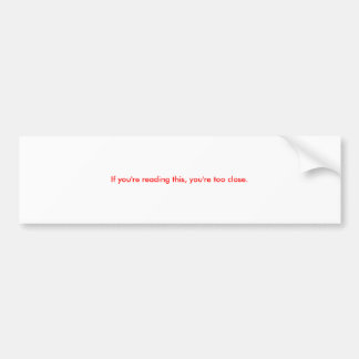 If you're reading this, you're too close. bumper sticker