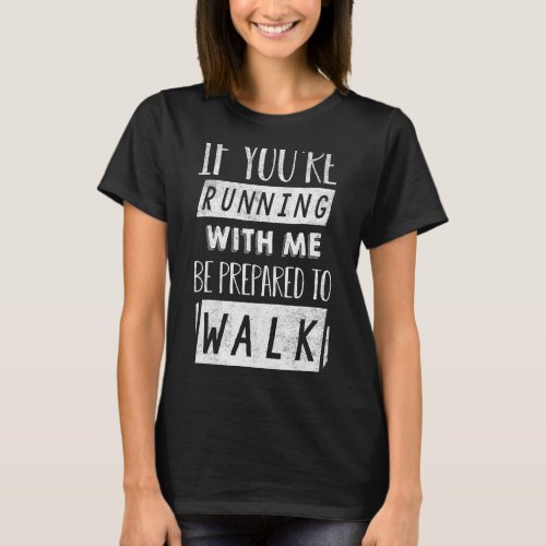 If Youre Running With Me Be Prepared To Walk  Gym T_Shirt
