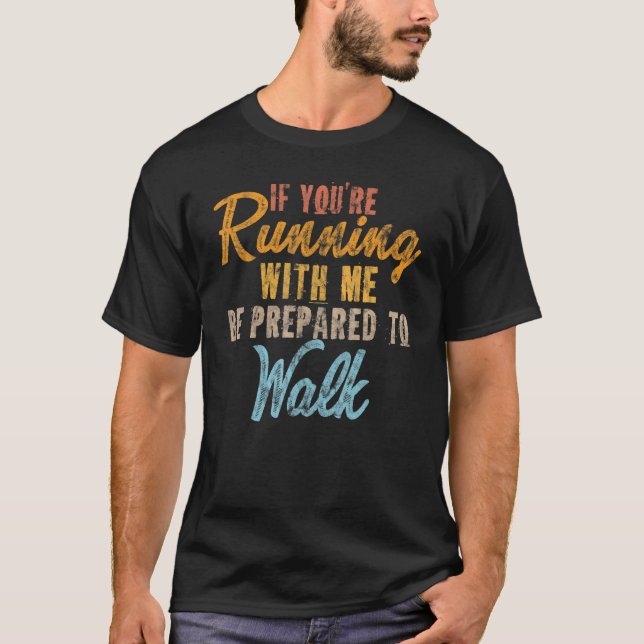 If You're Running With Me Be Prepared To Walk T-Shirt (Front)