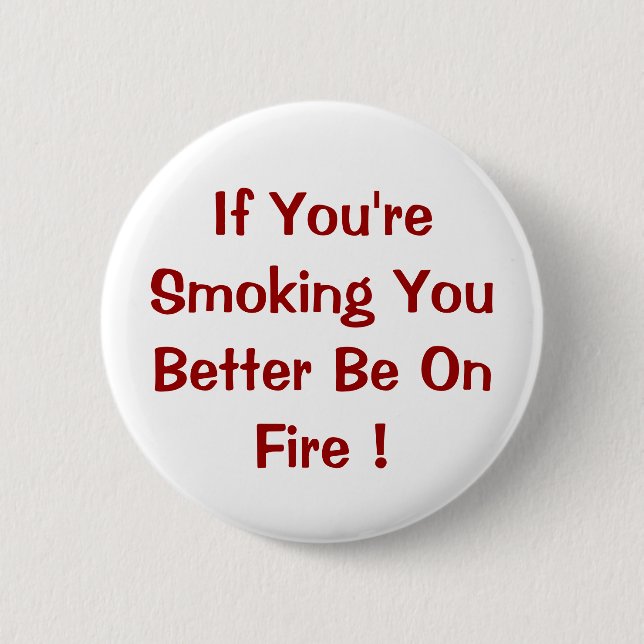 If You're Smoking You Better Be On Fire ! Pinback Button (Front)