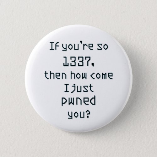 If youre so 1337 then how come I just pwned you Pinback Button