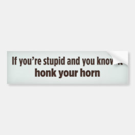 If you're stupid and you know it honk your horn bumper sticker