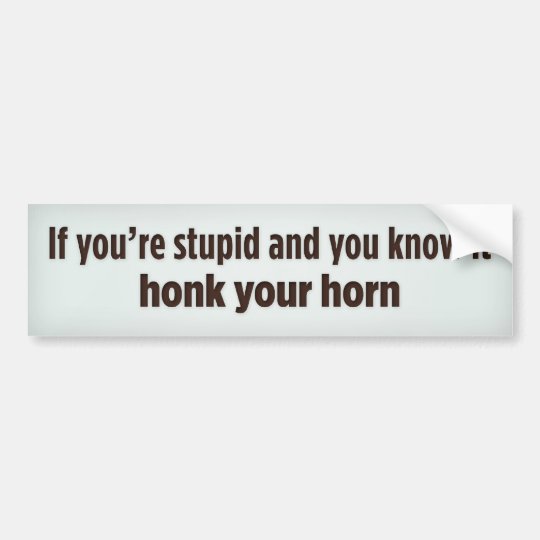 If Youre Stupid And You Know It Honk Your Horn Bumper Sticker