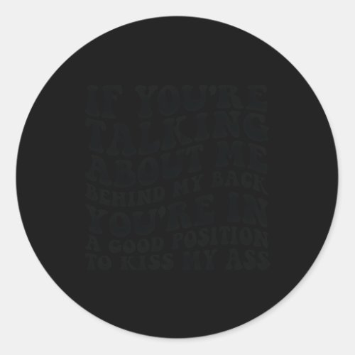 If YouRe Talking About Me Behind My Back YouRe O Classic Round Sticker