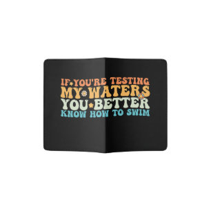 If You're Testing My Waters You Better Know How To Passport Holder