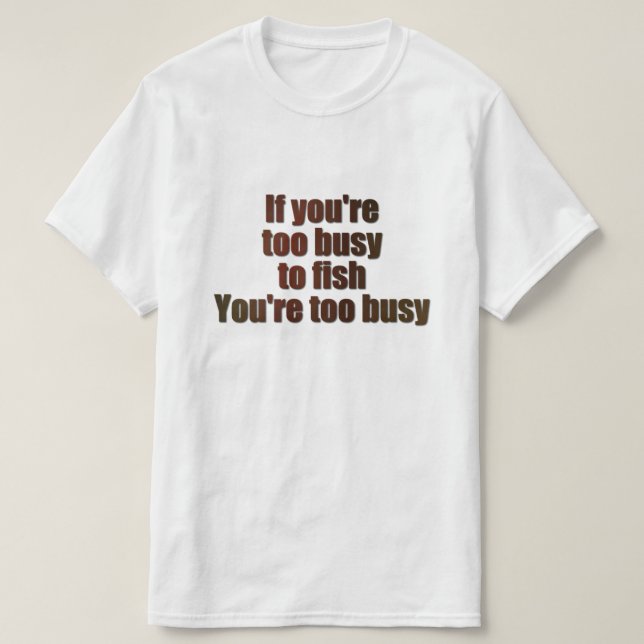 If you're too busy to fish, you're too busy T-Shirt (Design Front)