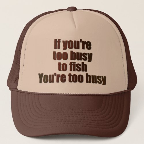 If youre too busy to fish youre too busy trucker hat