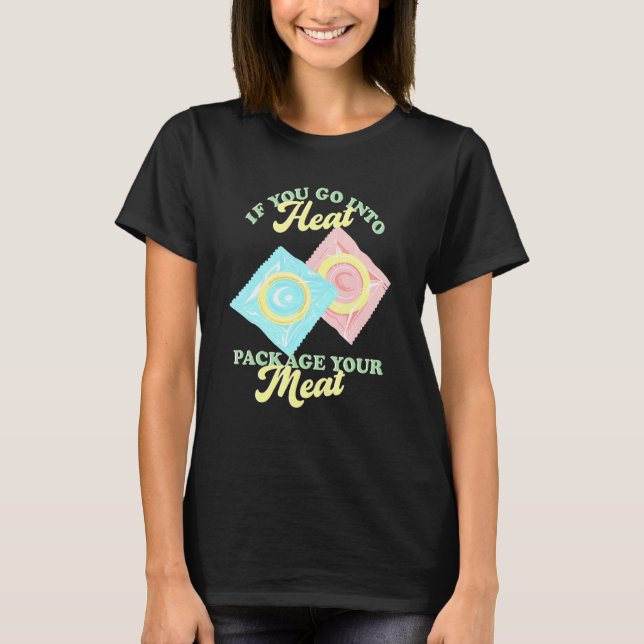 If Yous Go Into Heat Package Your Meat Birth Contr T-Shirt (Front)