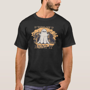 If You've Got It Haunt It Halloween Ghost Spooky T-Shirt