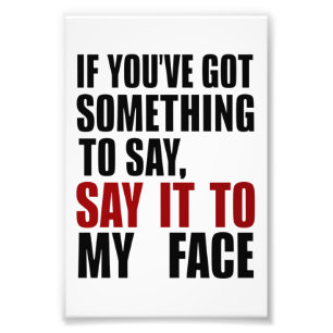 If You've Got Something to Say It To My Face Photo Print