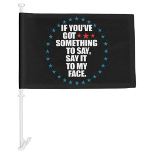 If You've Got Something to Say Say It to My Face K Car Flag