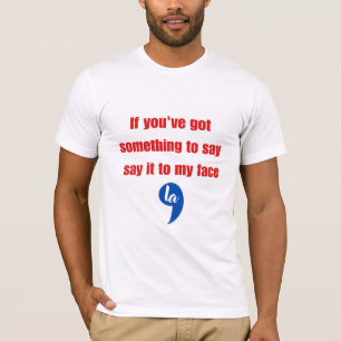 If You've Got Something To Say Say It To My Face T-Shirt