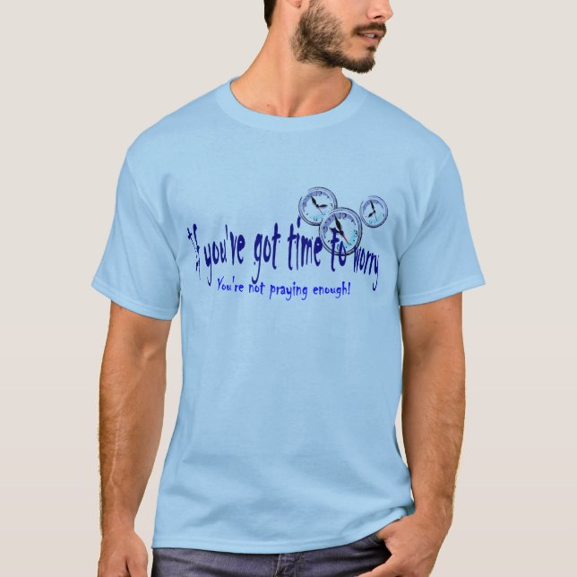 If You've Got Time to Worry... T-Shirt (Front)
