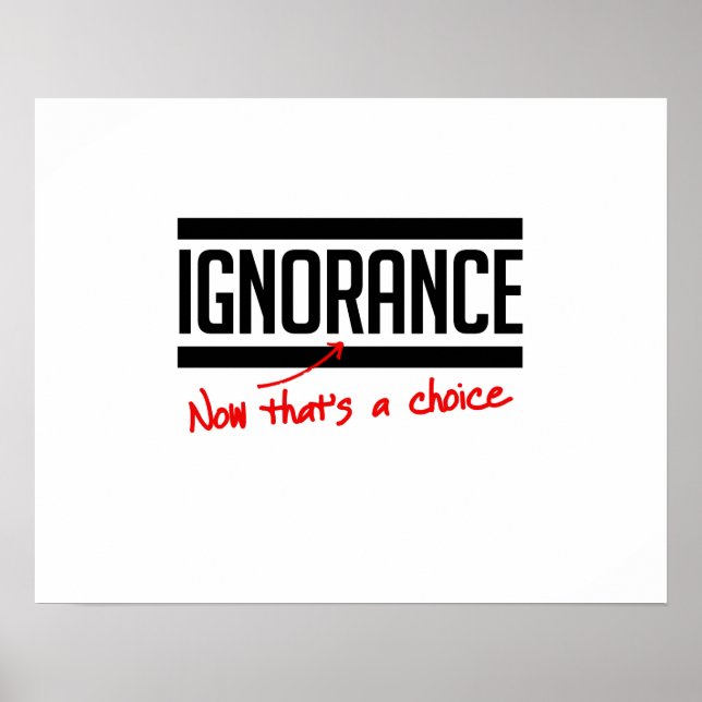 Ignorance is a choice poster (Front)
