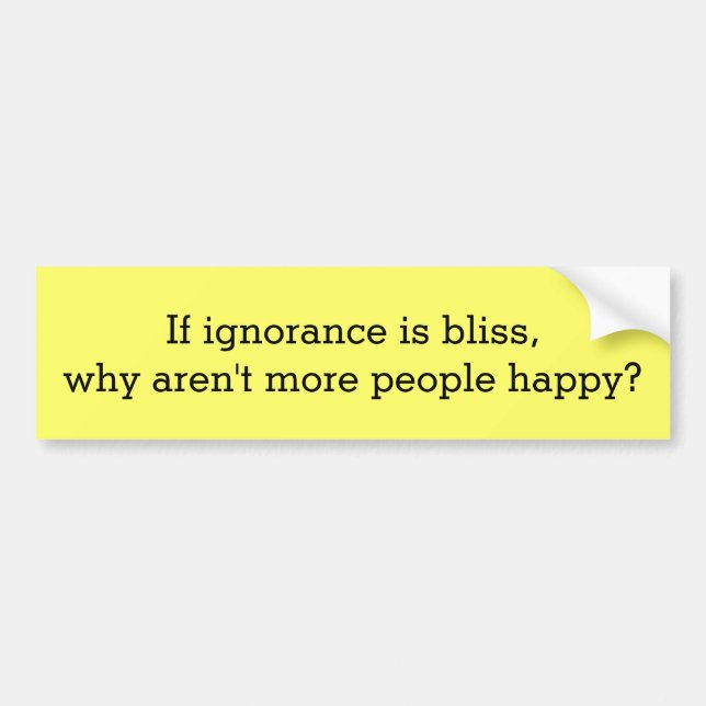 Ignorance is Bliss... Bumper Sticker (Front)