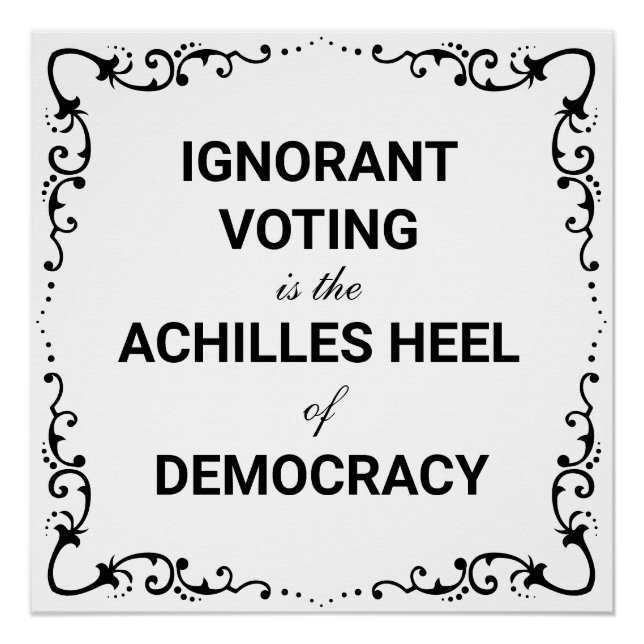 Ignorant Voting Is The Achilles Heel of Democracy Poster (Front)