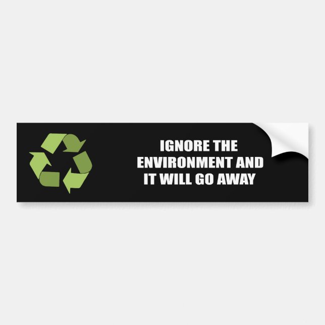 Ignore the environment and it will go away bumper sticker (Front)