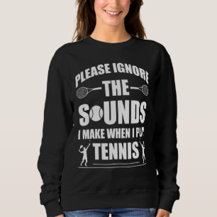 Ignore The Sounds I Make When I Play Tennis Player Sweatshirt